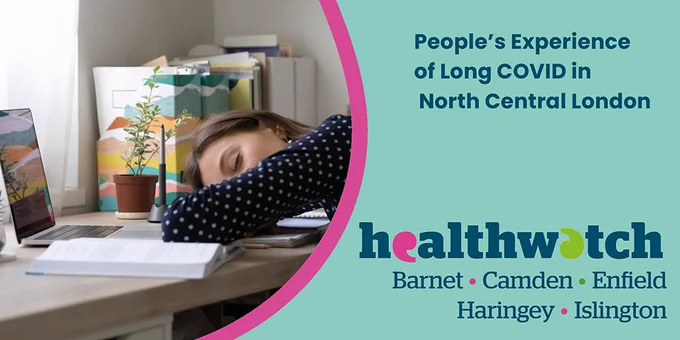 Photo of woman asleep at her desk with text People's Experience of Long COVID in North Central London and Healthwatch logos.