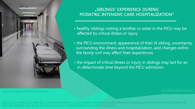 Siblings' experience during pediatric intensive care hospitalization:
Healthy siblings visiting a brother or sister in the PICU may be affected by critical illness or injury.
The PICU environment, appearance of their ill sibling, uncertainty surrounding the illness and hospitalization, and changes within the family unit may affect their experiences.
The impact of critical illness or injury in siblings may last for an in- determinate time beyond the PICU admission.
