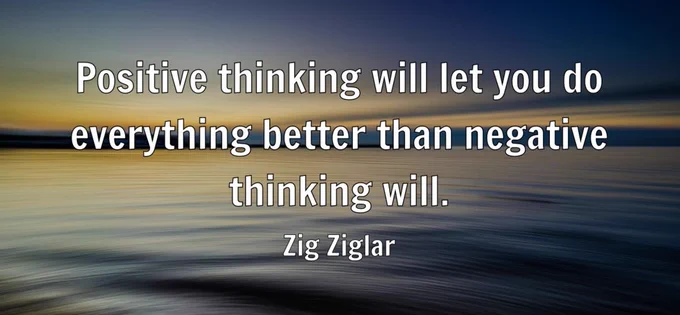 "Positive thinking will let you do everything better than negative thinking will."- Zig Ziglar