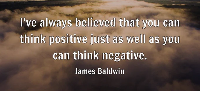 "I've always believed that you can think positive just as well as you can think negative." - James Baldwin