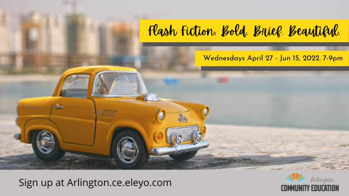 Writing class: flash fiction bold brief beautiful. Wednesdays April 27 - June 15, 2022. 7-9pm. sign up at arlington.ce.eleyo.com