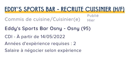 EDDY'S SPORTS BAR: "Ce n'est pas parce que nous sommes à table qu'on ne peut pas être au stade".

Concept imaginé en 2017, Eddy's Sports Bar a ouvert ses portes en septembre 2020 à Osny. Dans une ambiance conviviale et familiale Eddy's Sports Bar invite tous les fans de bonne ambiance à venir découvrir tous les grands événements sportifs diffusés sur nos 21 écrans autour de plats gouteux et savoureux.
A table, au stade !

Description du poste
Eddy's Sports Bar (Osny - 95) recrute en CDI 39 heures un cuisinier type burger- restauration rapide / brasserie (H/F) disposant d'une expérience en cuisine et disposé à s'intégrer à une équipe déjà existante.
Sérieux, dynamique, goût du travail bien fait, soigné et maitrisant impérativement les règles d'hygiène et de sécurité alimentaire (HACCP - formation ou mise à niveau récente exigée). La rigueur et le sens de l'organisation et de l'écoute sont essentiels.