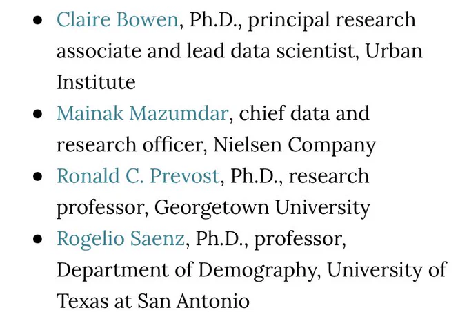 Claire Bowen, Ph.D., principal research associate and lead data scientist, Urban Institute
Mainak Mazumdar, chief data and research officer, Nielsen Company
Ronald C. Prevost, Ph.D., research professor, Georgetown University
Rogelio Saenz, Ph.D., professor, Department of Demography, University of Texas at San Antonio