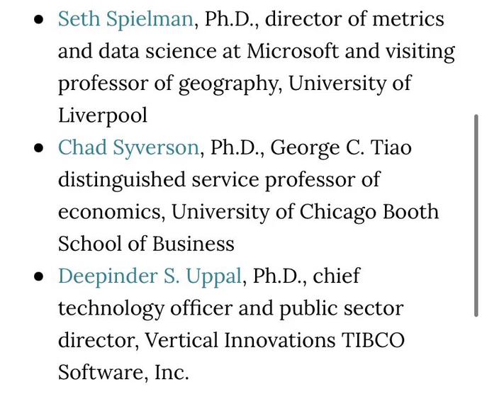 Seth Spielman, Ph.D., director of metrics and data science at Microsoft and visiting professor of geography, University of Liverpool
Chad Syverson, Ph.D., George C. Tiao distinguished service professor of economics, University of Chicago Booth School of Business
Deepinder S. Uppal, Ph.D., chief technology officer and public sector director, Vertical Innovations TIBCO Software, Inc.