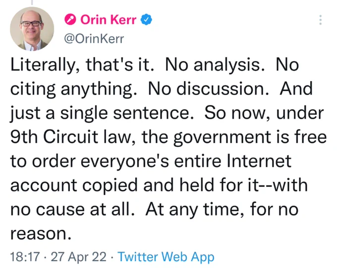 Literally, that's it.  No analysis.  No citing anything.  No discussion.  And just a single sentence.  So now, under 9th Circuit law, the government is free to order everyone's entire Internet account copied and held for it--with no cause at all.  At any time, for no reason.