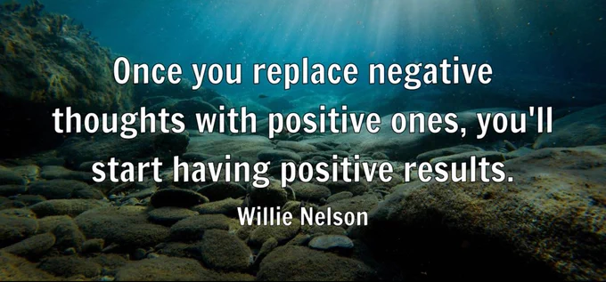 "Once you replace negative thoughts with positive ones, you'll start having positive results." - Willie Nelson