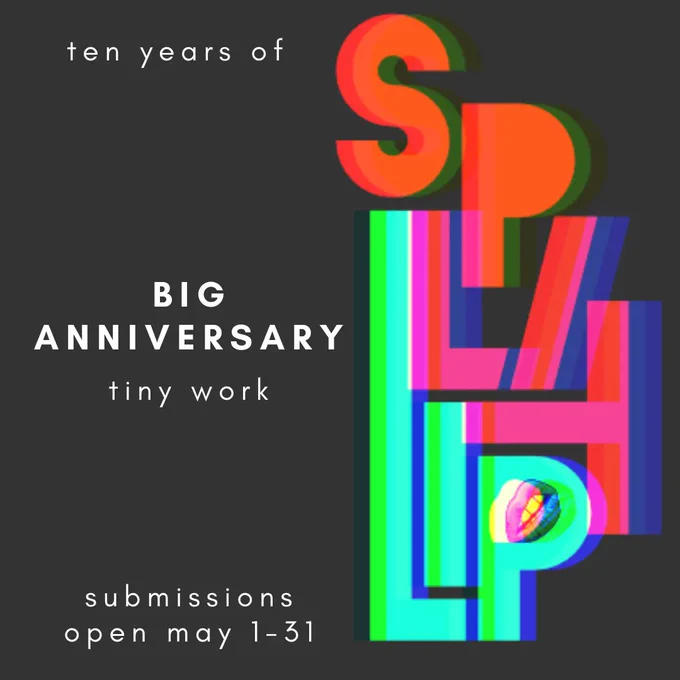 The orange, pink and teal logo for Split Lip Magazine is on the right side of a black square. On the left side in white text it reads: BIG ANNIVERSARY - tiny work. Submissions open May 1-31