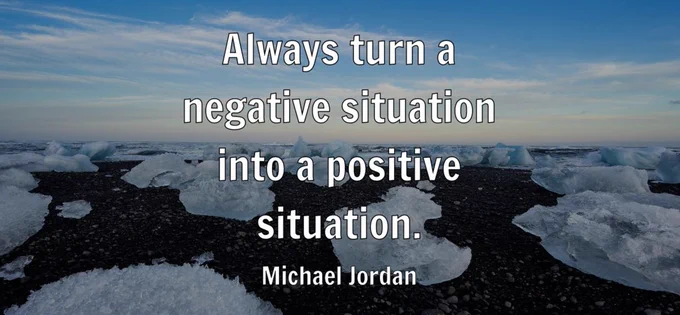 "Always turn a negative situation into a positive situation." - Michael Jordan