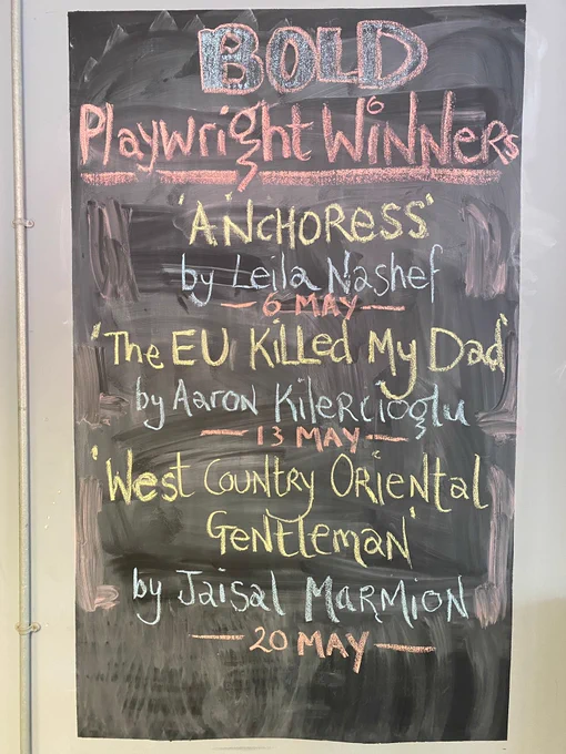 A photo of a chalkboard with the BOLD Playwright winners: 'Anchoress' by Leila Nashef, 'The EU Killed My Dad' by Aaron Kilercioglu & 'West Country Oriental Gentlemen' by Jaisal Marmion.