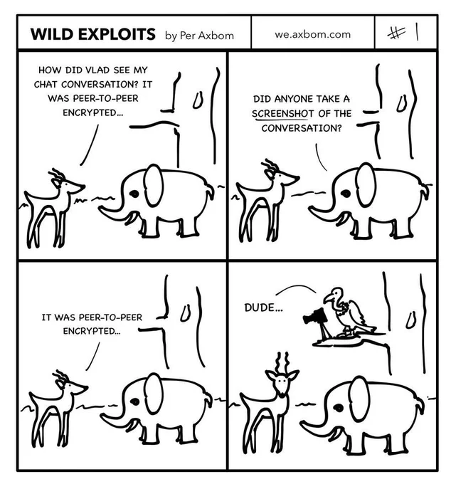 Four panels. An impala (African antelope) speaking with an elephant.

Panel 1.
Impala: How did Vlad see my chat conversation? It was peer-to-peer encrypted.

Panel 2.
Elephant: Did anyone take a screenshot of the conversation?

Panel 3.
Impala: It was peer-to-peer encrypted…

Panel 4.
A vulture is revealed to be sitting above them in a tree, controlling a camera on a tripod. The impala looks straight at the reader.  The vulture says: Dude…