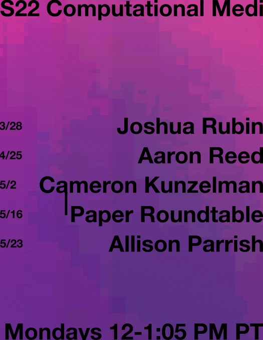 S22 Computational Media

3/28 Joshua Rubin
4/25 Aaron Reed
5/2 Cameron Kunzelman
5/16 Paper Roundtable
5/23 Allison Parrish

Mondays 12-1:05 PM PT