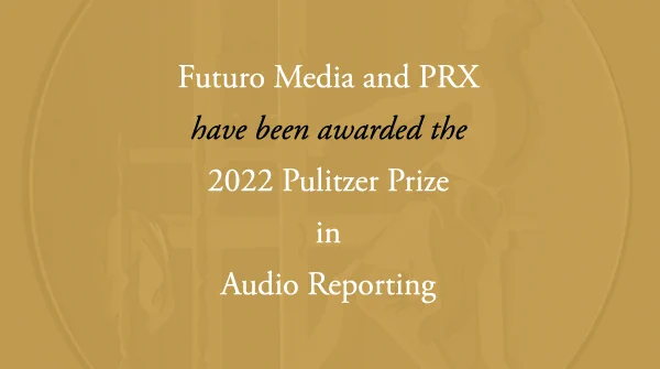 The Staffs of Futuro Media and PRX have received the 2022 Pulitzer Prize in Audio Reporting.
