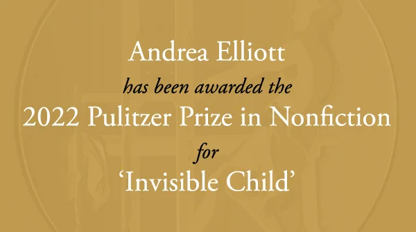 Andrea Elliott has received the 2022 Pulitzer Prize in General Nonfiction for "Invisible Child" (Random House).