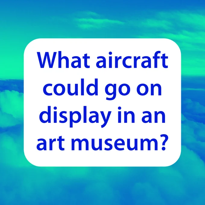 The words “What aircraft could go on display in an art museum” superimposed over clouds.