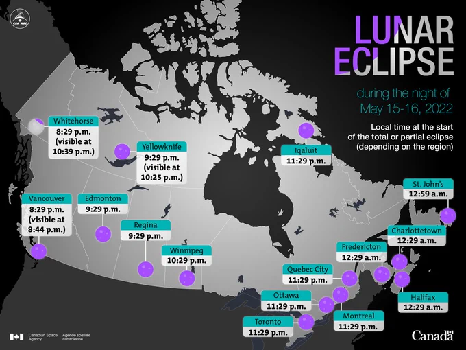 This infographic shows the start time of the lunar total or partial eclipse on May 15 and 16 2022. It shows a map of Canada with the times for different cities in Canada.

You can see the partial lunar eclipse from: Whitehorse at 10:39 pm.
You can see the full lunar eclipse from:
Vancouver at 8:44 pm.
Edmonton and Regina at 9:29 pm.
Yellowknife at 10:25 pm.
Winnipeg at 10:29 pm.
Toronto, Ottawa, Quebec City, Montreal and Iqaluit at 11:29 pm.
Fredericton, Halifax and Charlottetown at 12:29 am. 
St. John’s at 12:59 am.