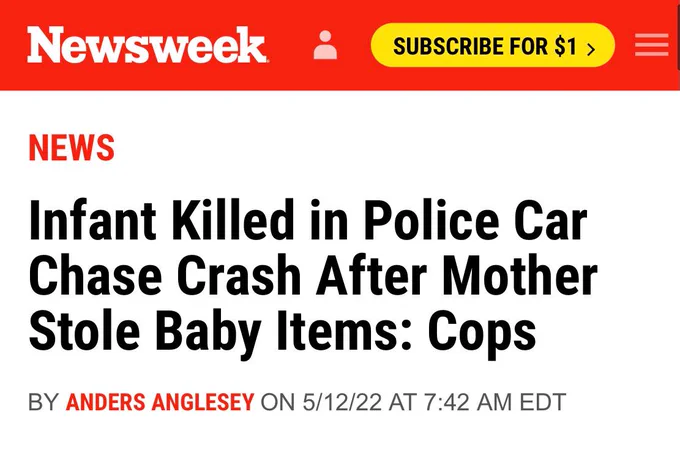 Newsweek headline:
Infant Killed in Police Car Chase Crash After Mother Stole Baby Items: Cops
BY ANDERS ANGLESEY on 5/12/22 at 7:42 AM