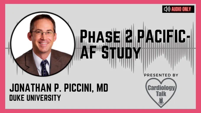 Podcast - Phase 2 PACIFIC-AF Study Jonathan P. Piccini, MD @JonPicciniSr @DukeHeartCenter @DukeCardiology #PACIFICAF