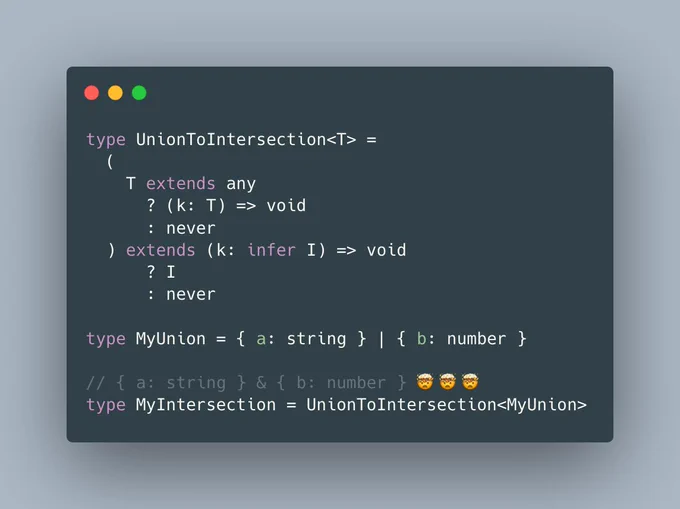 type UnionToIntersection<T> =
  (
    T extends any
      ? (k: T) => void
      : never
  ) extends (k: infer I) => void
      ? I
      : never

type MyUnion = { a: string } | { b: number }

// { a: string } & { b: number } 🤯🤯🤯
type MyIntersection = UnionToIntersection<MyUnion>