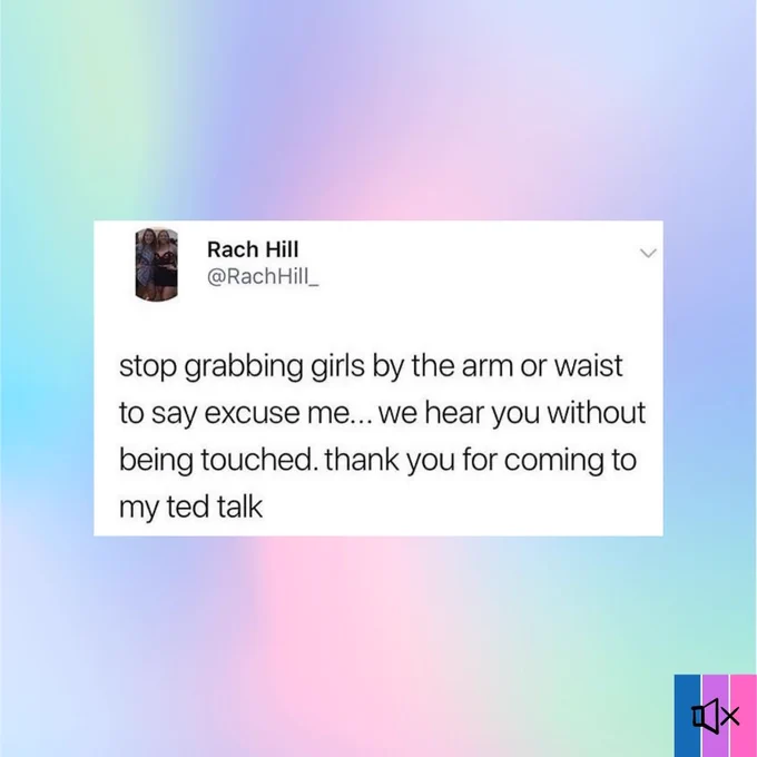 On a pastel background, a tweet from @RachHill_ that reads “Stop grabbing girls by the arm or waist to say excuse me… we hear you without being touched. Thank you for coming to my ted talk”.