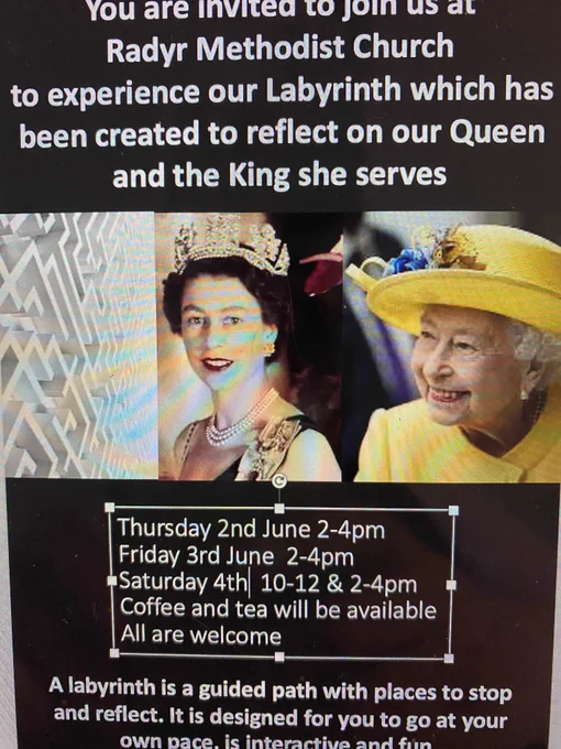 You are invited to join us at Radyr Methodist Church to experience our Labyrinth which has been created to reflect on our Queen and King she serves.
Thursday 2 June 2-4pm
Friday 3 June 2-4pm
Saturday 4 June 10-12 and 2-4pm
Coffee and tea will be available. All are welcome.
A labyrinth is a guided path with places to stop and reflect. It is designed for you to go at your own pace, is interactive and fun.
