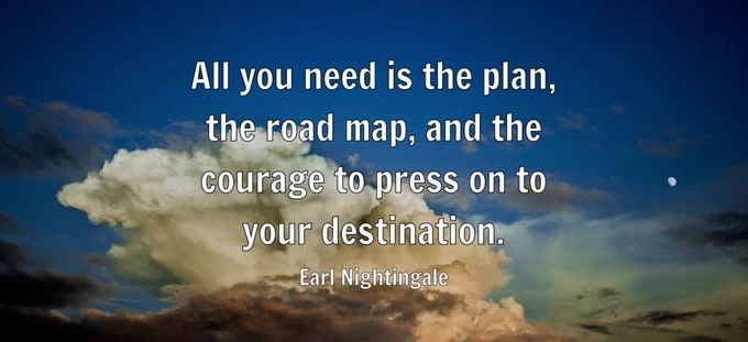 All you need is the plan, the road map, and the courage to press on to your destination.

Earl Nightingale