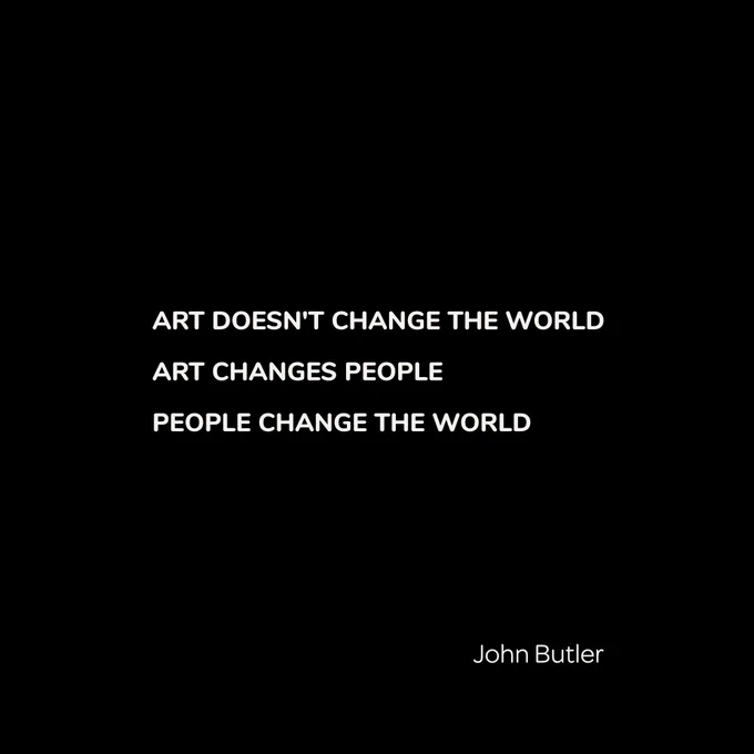 A black square has text in white that reads, "Art doesn't change the world, art changes people, people change the world" John Butler