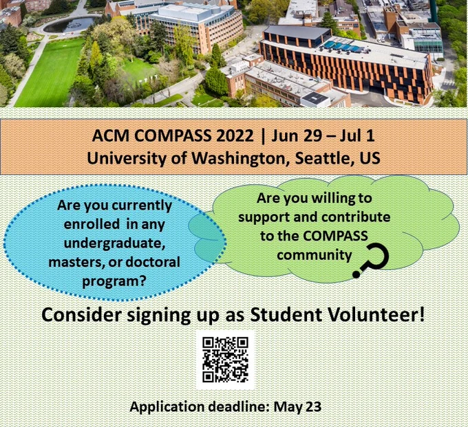 A top view of Paul G. Allen School of Computer Science & Engineering at University of Washington.
Text below in a light orange colored rectangle:
"ACM COMPASS 2022 | Jun 29 – Jul 1
University of Washington, Seattle, US"
Text in a blue ellipse:
"Are you currently enrolled  in any undergraduate, masters, or doctoral program?"
Text in a green colored cloud shape:
"Are you willing to support and contribute to the COMPASS community?"
Consider signing up as Student Volunteer!
QR code of the website: https://compass.acm.org/student-volunteers/
Application deadline: May 23
