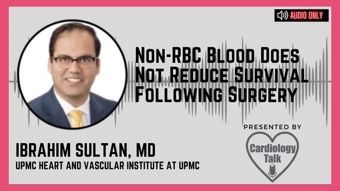 Podcast - Non-RBC Blood Does Not Reduce Survival Following Surgery Ibrahim Sultan, MD @IbrahimSultanMD @HviUpmc @UPMC @UPMCPhysicianEd #CardioTwitter