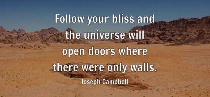 Follow your bliss and the universe will open doors where there were only walls." - Joseph Campbell