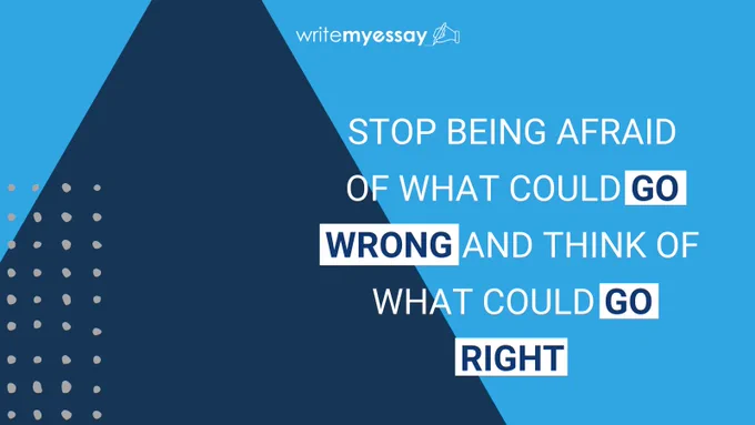 Stop being afraid of what could go wrong and think of what could go right
