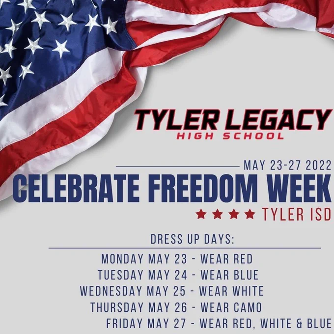 Tyler Legacy High School May 23-27, 2022 Celebrate Freedom Week Tyler ISD Dress Up Days Monday May 23 - Wear Red Tuesday May 24 - Wear Blue Wednesday May 25 - Wear White Thursday May 26 - Wear Camo Friday May 27 - Wear Red, White & Blue