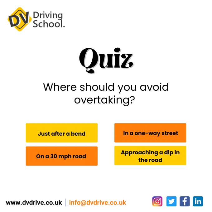 Where should you avoid overtaking?

A) Just after a bend
B) In a one-way street
C) On a 30 mph road
D) Approaching a dip in the road

Tell us your answer in the comment below