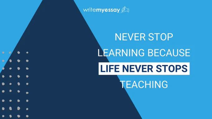 Never stop learning because life never stops teaching