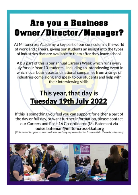 Are you a Business Owner / Director / Manager?

At Miltoncross Academy, a key part of our curriculum is the world of work and careers, giving our students an insight into the types of industries that are available to them after they leave school.  A big part of this is our annual Careers Week which runs every July for our Year 10 students - including an Interviewing event in which local businesses and national companies from a range of industries come along and speak to our students and help with their interviewing skills.

This year, that event is happening on Tuesday 19th July!
 
If this is something you feel you can support for either a part of the day or full day, or want further information, please contact our Careers and Post-16 Co-ordinator (Ms Bateman) via louise.bateman@miltoncross-tkat.org.

(This event is open to any business and any representative from within those businesses)
