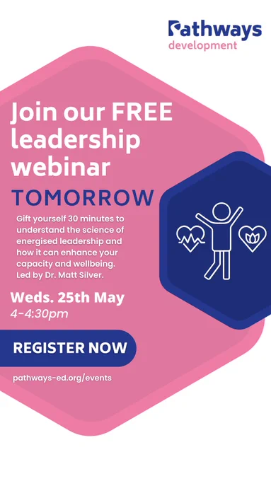 Advert for a free webinar on energised leadership. Hosted by Pathways Development and led by Dr. Matt Silver. Wednesday 25th May at 4pm for 30 minutes. Gift yourself 30 minutes to understand the science of energised leadership and how it can enhance your capacity and wellbeing. Register now for free at pathways-ed.org/events