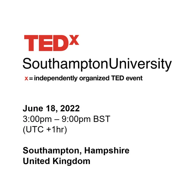 White image with text in black and red fonts that reads: TEDx Southampton University, x= independently organized TED event, June 18, 2022, 3:00pm - 9:00pm BST (UTC  1hr), Southampton, Hampshire, United Kingdom
