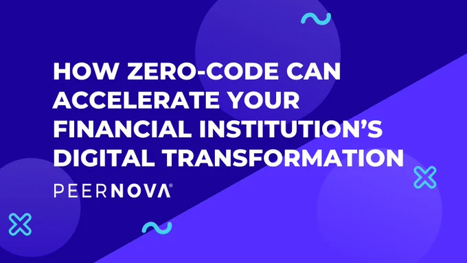 How zero-code can accelerate your financial institution's digital transformation PeerNova 2022