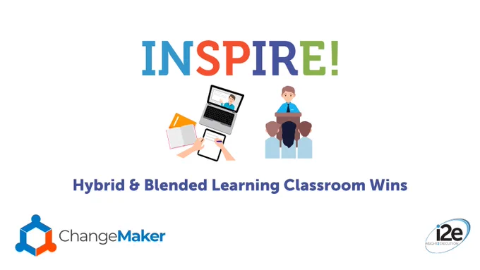 Inspire logo with images of a laptop and writing materials and an image of a teacher speaking with students. Purple text reading Hybrid and Blended Learning Classroom Wins. ChangeMaker and i2e logos in the corners.