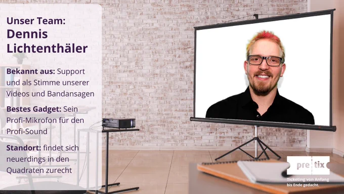 Team-Vorstellung: Dennis Lichtenthäler lächelt auf einer Leinwand. Er trägt Brille und ein schwarzes Hemd. Seine Haare sind bunt gefärbt. Links: "Unser Team: Dennis Lichtenthäler. Bekannt aus: Support und als Stimme unserer Videos und Bandansagen. Bestes Gadget: Sein Profi-Mikrofon für den Profi-Sound Standort: findet sich neuerdings in den Quadraten zurecht." Rechts unten das pretix-Logo.