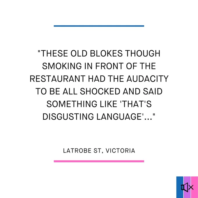 "These old blokes though smoking in front of the restaurant had the audacity to be all shocked and said something like 'that's disgusting language'. "