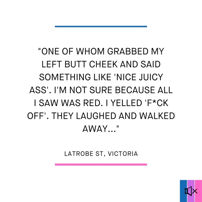 "One of whom grabbed my left butt cheek and said something like 'nice juicy ass'. I'm not sure becayse all I saw was red. I yelled 'f*ck off'. They laughed and walked away."