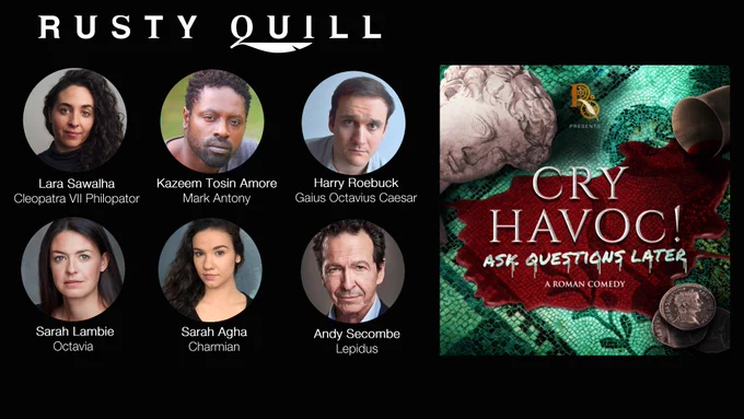 A rectangle with a black background. At the top is the Rusty Quill logo. On the right is the square podcast artwork for Cry Havoc! Ask Questions Later. In circles are five photographs of performers featured on the show: Lara Sawalha as Cleopatra VII Philopator, Kazeem Tosin Amore as Mark Antony, Harry Roebuck as Gaius Octavius Caesar, Sarah Lambie as Octavia, Sarah Agha as Charmian, Andy Secombe as Lepidus.