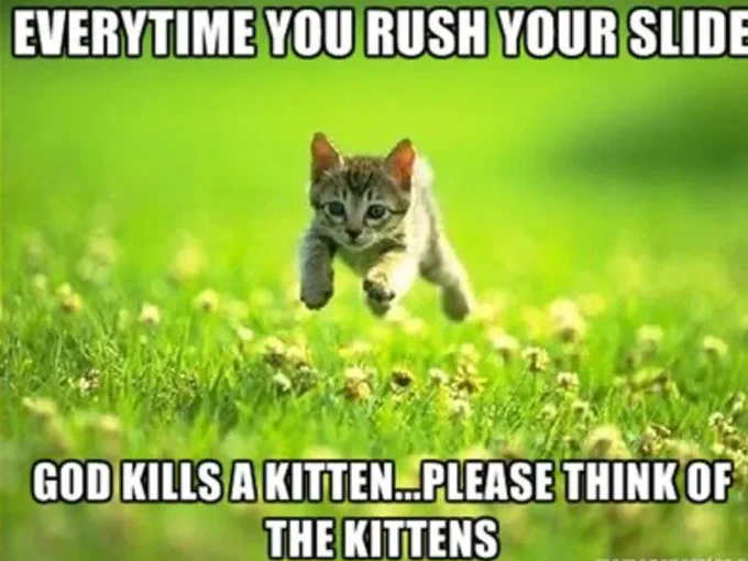 kitten jumping in grass. Text: "Every time you rush your slide God kills a kitten...please think of the kittens"