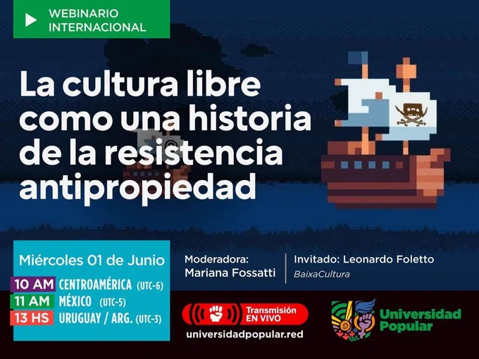 Webinario internacional. La cultura libre como una historia de la resistencia antipropiedad. Miércoles 01 de junio. 10 de la mañana de Centroamérica, 11 de la mañana de México, 1 del mediodía de Uruguay y Argentina. Moderadora: Mariana Fossatti. Invitado: Leonardo Foletto. Transmisión en vivo por la Universidad Popular.