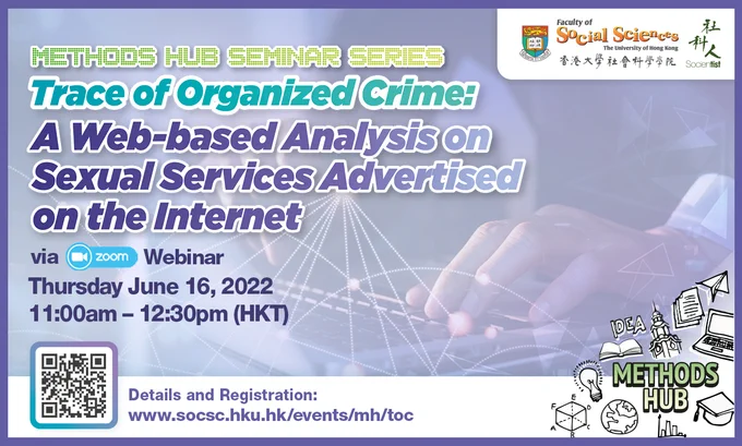 HKU Faculty of Social Sciences Methods Hub Seminar - Trace of Organized Crime: A Web-based Analysis on Sexual Services Advertised on the Internet
Thursday June 16, 2022 from 11:00am – 12:30pm (HKT) via Zoom Webinar, information & registration: http://www.socsc.hku.hk/events/mh/toc/ 