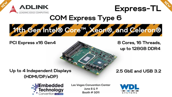 ADLINK Express-TL COM Express Type 6 with 11th Gen Intel Core, Xeon, and Celeron. PCI Express x16 Gen 4. 8 Cores, 16 Threads, up to 128GB DDR4. Up to 4 Independent Displays (HDMI/DP/eDP). 2.5GbE and USB 3.2. Designed for AI at the Edge. With WDL Systems at Embedded Technology Convention, Las Vegas Convention Center, June 8 & 9, Booth # 5011.