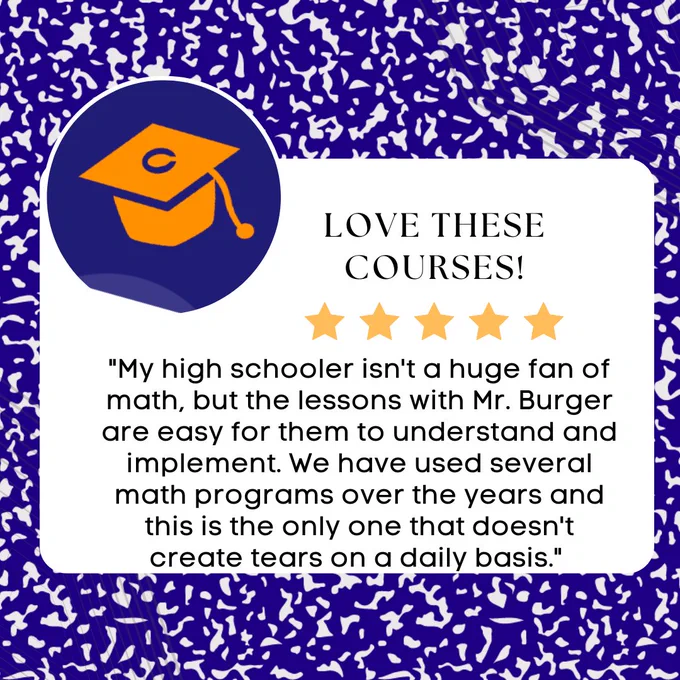 Quote from Thinkwell parent, "My high schooler isn't a huge fan of math, but the lessons with Mr. Burger are easy for them to understand and implement. We have used several math programs over the years and this is the only one that doesn't create tears on a daily basis."