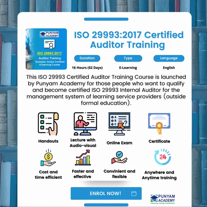 DESCRIPTION
Punyam Academy’s newly launched Online ISO 29993 Certified Auditor Training Course is designed to provide you with high-level training and certification to become a certified ISO 29993 internal auditor. The participants of this course will get the ISO 29993 certified internal auditor certificate. In this online internal auditor training, the participants will learn about the learning services (outside formal education) management system, which is basically a quality management system for learning service providers who provide vocational courses, professional courses, and other non-formal education courses. They will also know all the requirements of ISO 29993:2017 international standard in detail. The ISO 29993:2017 Certified Auditor Training course is beneficial for all those who prefer to learn online from their home or office at their own convenient time and get certified as ISO 29993 Internal Auditor.