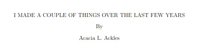 I MADE A COUPLE OF THINGS OVER THE LAST FEW YEARS By Acacia L. Ackles