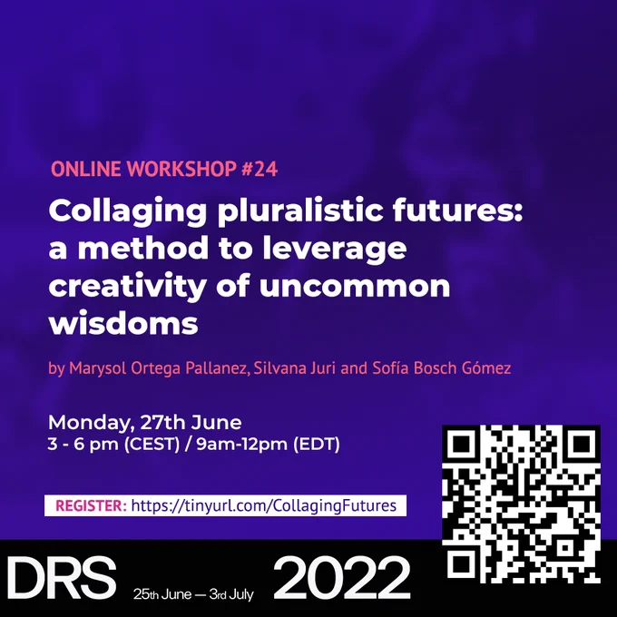 The image is a flyer inviting to participate to the DRS2022 online workshop "Collaging pluralistic futures: a method to leverage creativity of uncommon wisdoms" hosted by Marysol Ortega Pallanez, Silvana Juri and Sofía Bosch Gómez. The workshop will be on Monday 27 of June 3-6pm CEST/ 9am-12pm EDT. Register at https://tinyurl.com/CollagingFutures